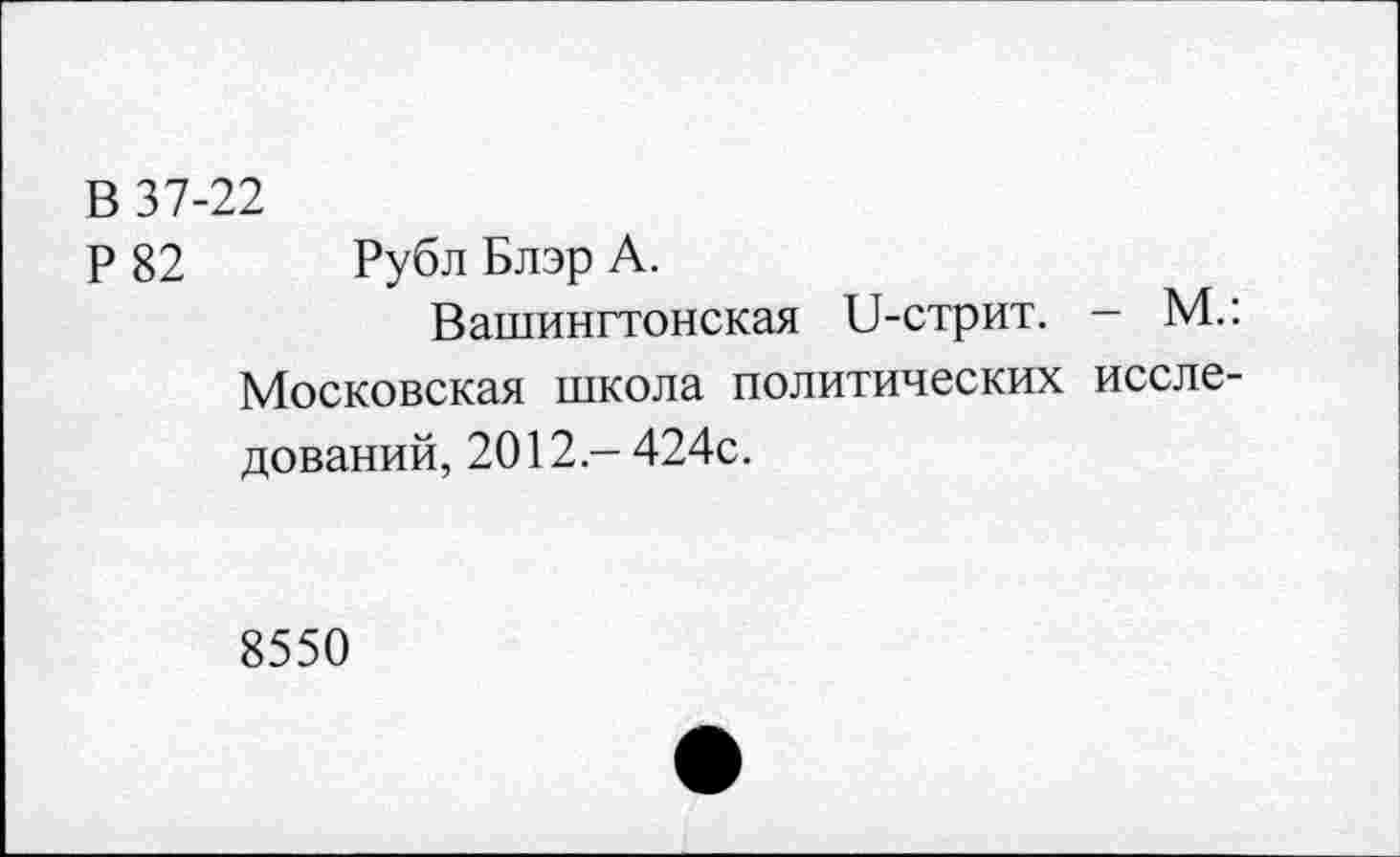 ﻿В 37-22
Р 82 Рубл Блэр А.
Вашингтонская и-стрит. — М.: Московская школа политических исследований, 2012 - 424с.
8550